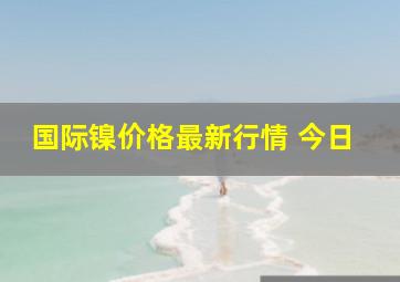 国际镍价格最新行情 今日